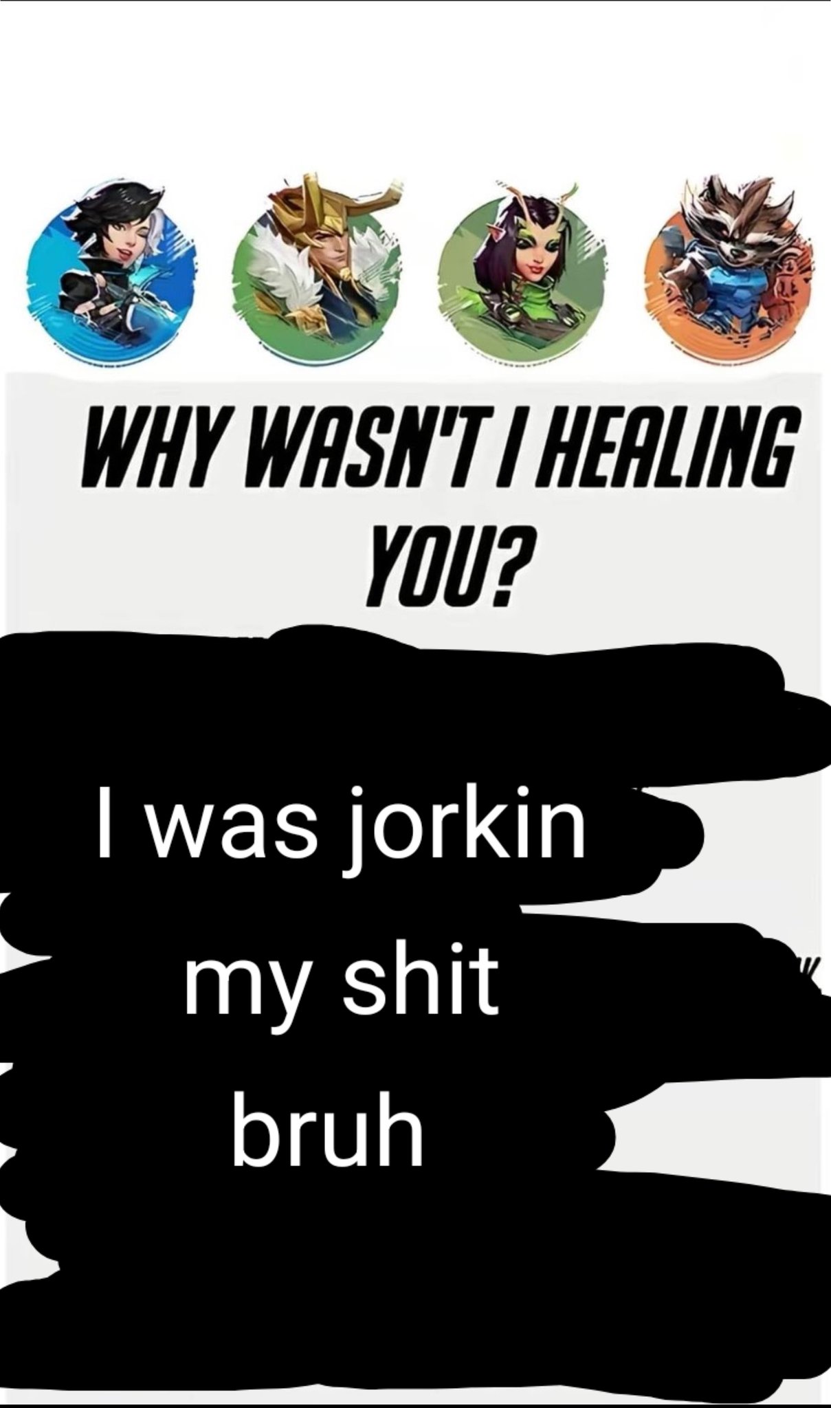 WHY WASN'T I HEALING YOU? I was jorkin my s--- bruh