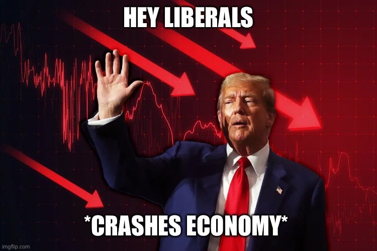 imgflip.com HEY LIBERALS *CRASHES ECONOMY*