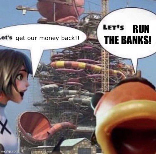 Let's get our money back!! imgflip.com LET'S RUN THE BANKS!