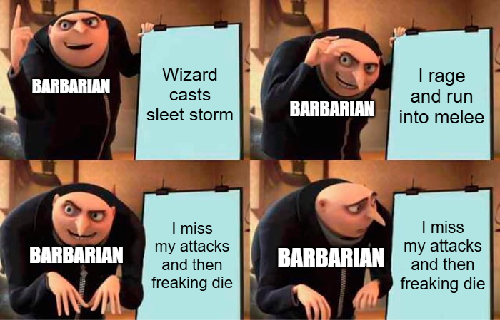 BARBARIAN Wizard casts I rage and run sleet storm BARBARIAN into melee BARBARIAN I miss my attacks and then freaking die BARBARIAN I miss my attacks and then freaking die