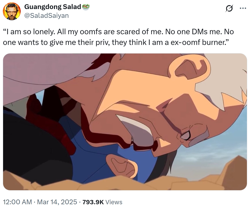 Guangdong Salad @SaladSaiyan Q "I am so lonely. All my oomfs are scared of me. No one DMs me. No one wants to give me their priv, they think I am a ex-oomf burner." 12:00 AM Mar 14, 2025 793.9K Views ...