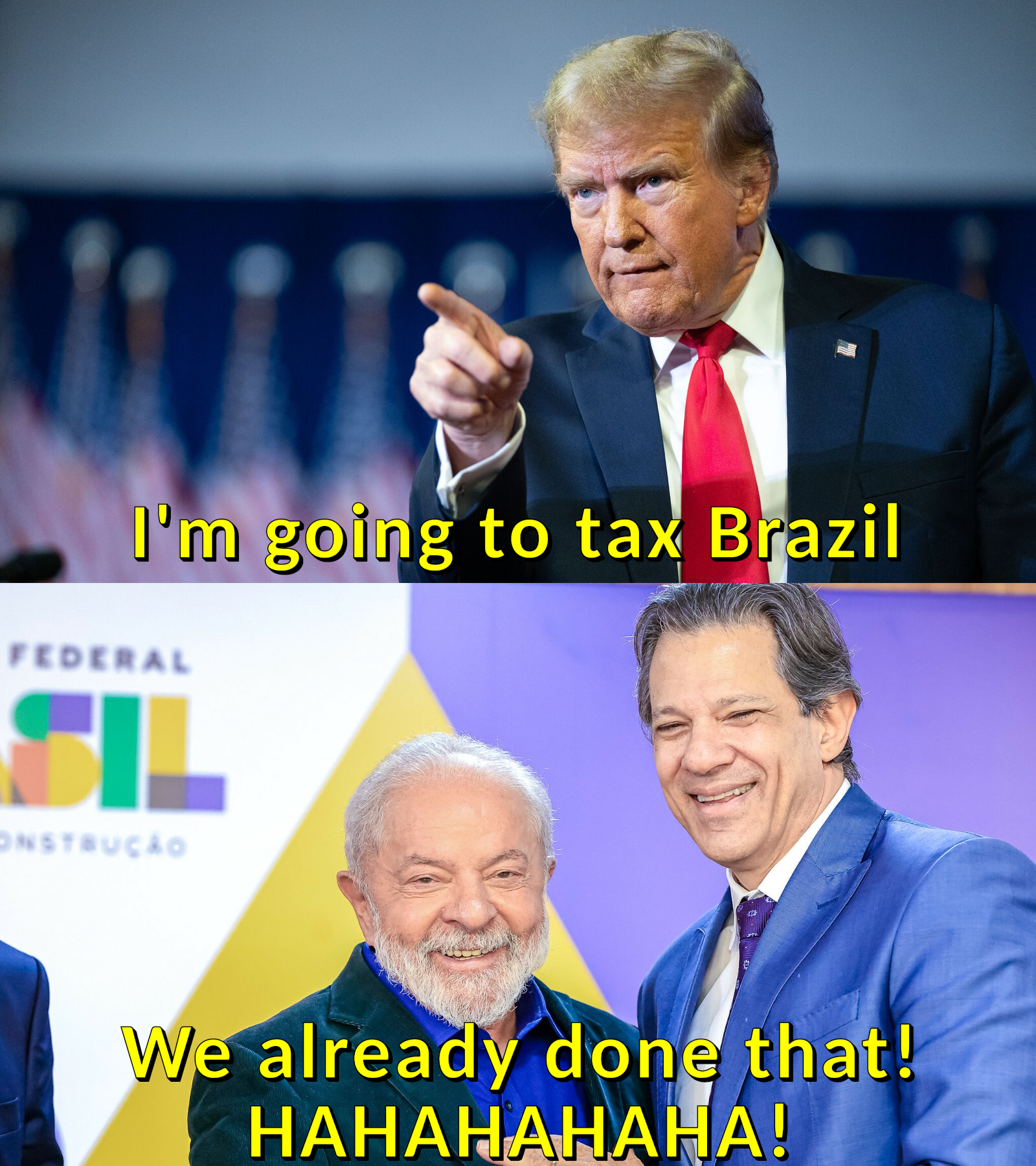 I'm going to tax Brazil FEDERAL SIL CONSTRUÇÃO We already done that! HAHAHAHAHA!
