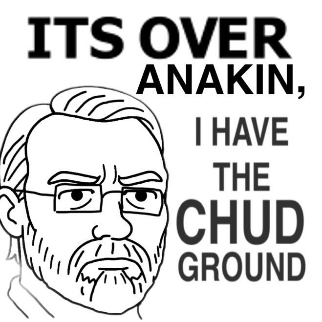 ITS OVER ANAKIN, I HAVE THE CHUD GROUND