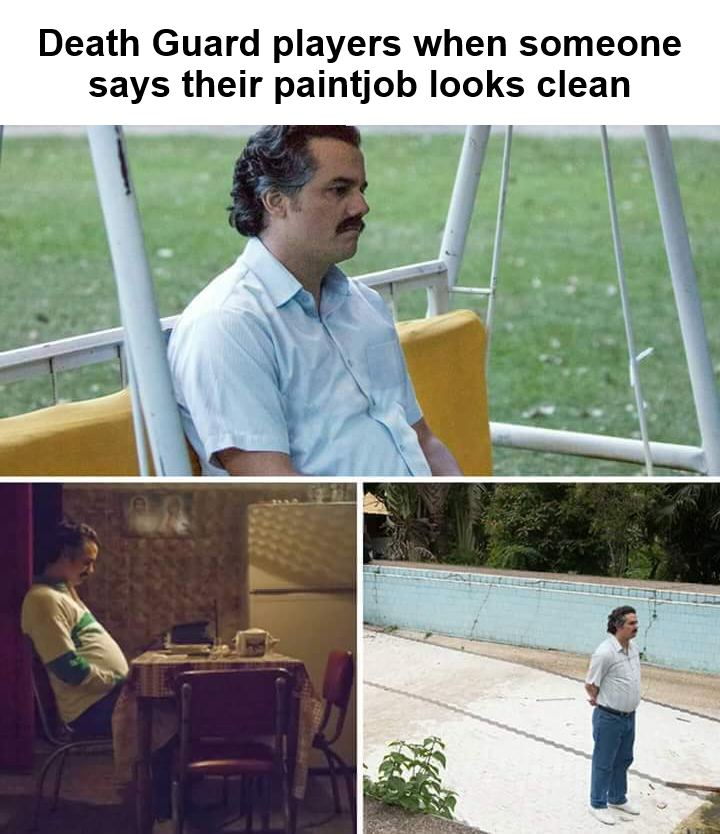 Death Guard players when someone says their paintjob looks clean