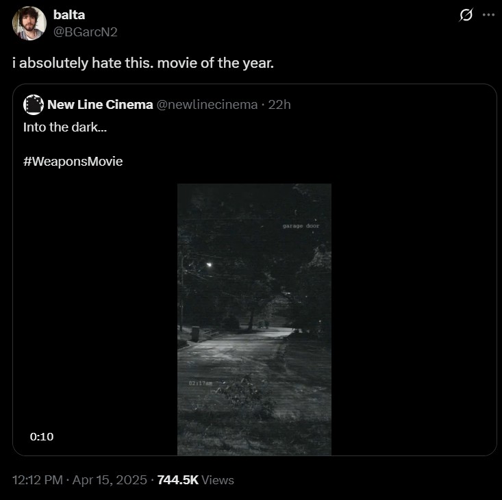 balta @BGarcN2 i absolutely hate this. movie of the year. New Line Cinema @newlinecinema - 22h Into the dark... #WeaponsMovie 0:10 02:17am 12:12 PM Apr 15, 2025 744.5K Views garage door