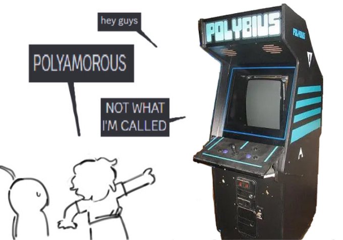 A meme in which a character believes that the arcade cabinet ""Polybius"":https://knowyourmeme.com/memes/polybius is named "Polyamorous." The meme was created by X user scrungeonmaster.