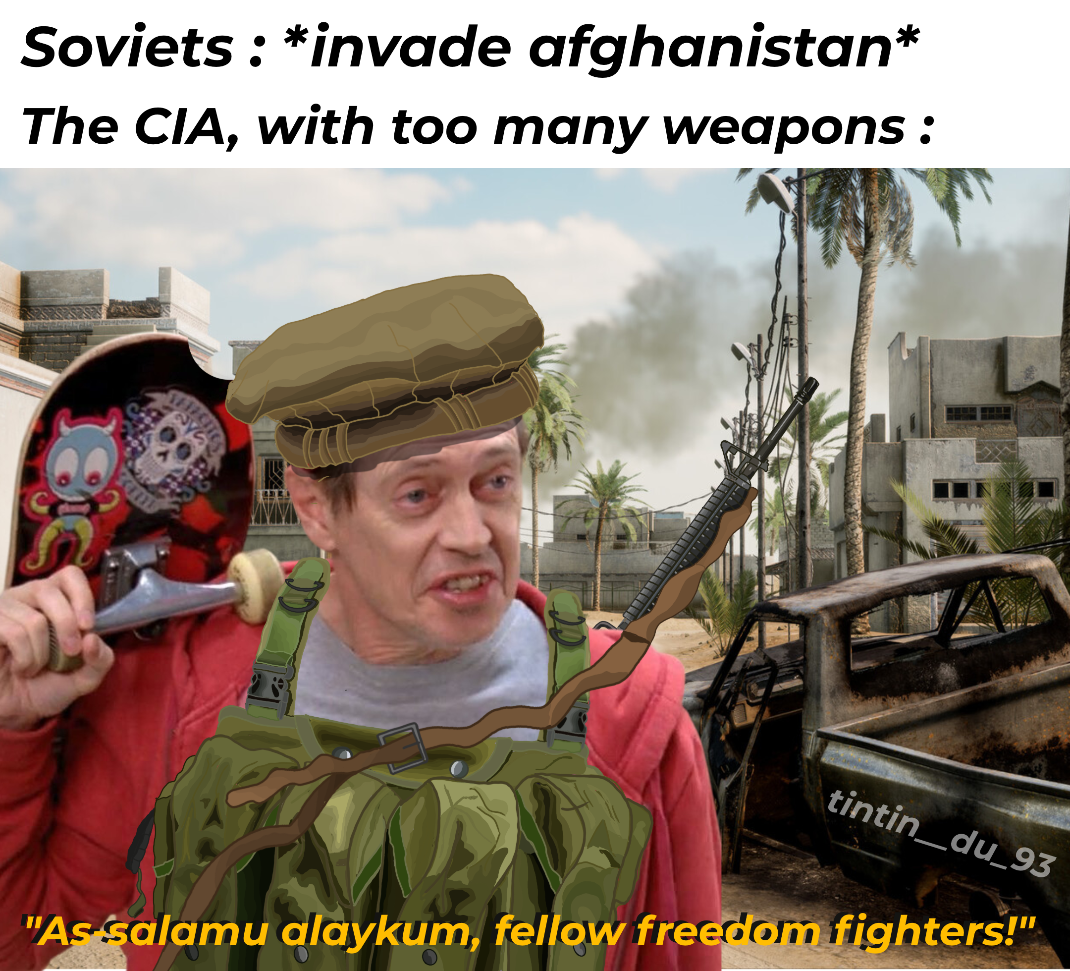 Soviets : *invade afghanistan* The CIA, with too many weapons: 8 THECTIC 277 tintin_du_93 "As salamu alaykum, fellow freedom fighters!"