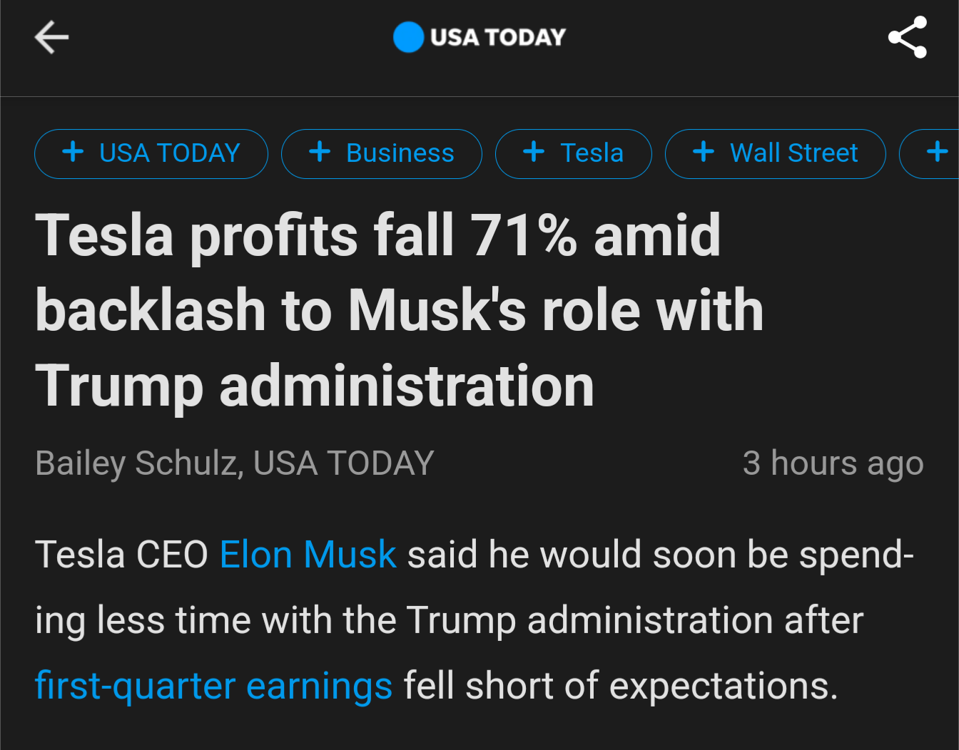 USA TODAY + USA TODAY + Business + Tesla + Wall Street + Tesla profits fall 71% amid backlash to Musk's role with Trump administration Bailey Schulz, USA TODAY 3 hours ago Tesla CEO Elon Musk said he would soon be spend- ing less time with the Trump administration after first-quarter earnings fell short of expectations.