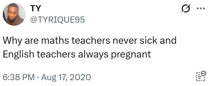 TY @TYRIQUE95 Why are maths teachers never sick and English teachers always pregnant 6:38 PM Aug 17, 2020 ...