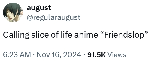 august @regularaugust Calling slice of life anime "Friendslop" 6:23 AM - Nov 16, 2024 91.5K Views
