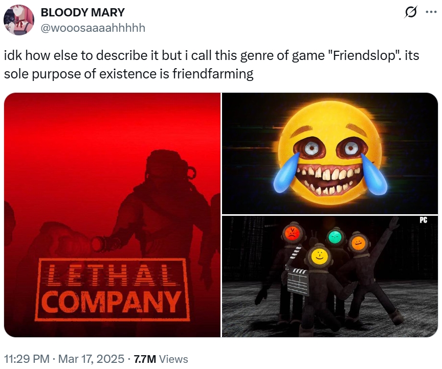 ... BLOODY MARY @wooosaaaahhhhh idk how else to describe it but i call this genre of game "Friendslop". its sole purpose of existence is friendfarming LETHAL COMPANY 11:29 PM · Mar 17, 2025 7.7M Views ןןןן :-) PC