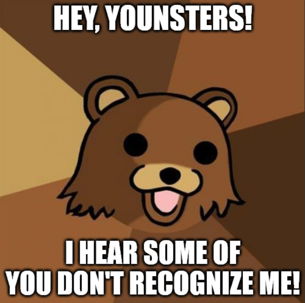 HEY, YOUNSTERS! I HEAR SOME OF YOU DON'T RECOGNIZE ME!