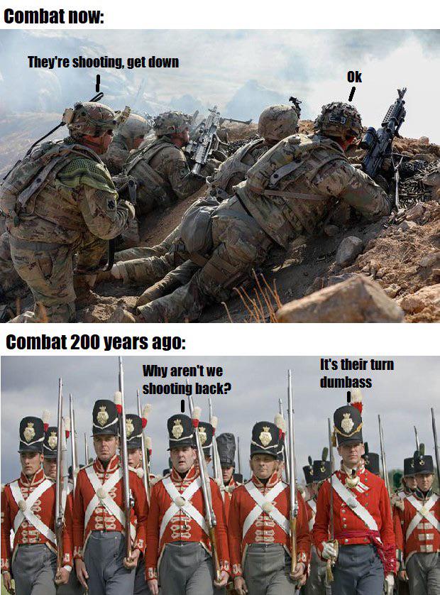 Combat now: They're shooting, get down Ok - Why aren't we It's their turn dumbass shooting back? Combat 200 years ago: 1300