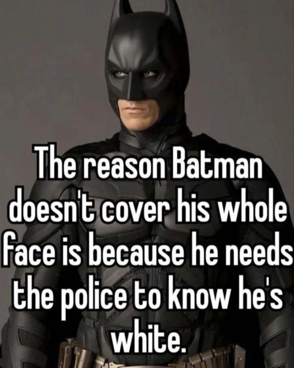 The reason Batman doesn't cover his whole face is because he needs the police to know he's white.