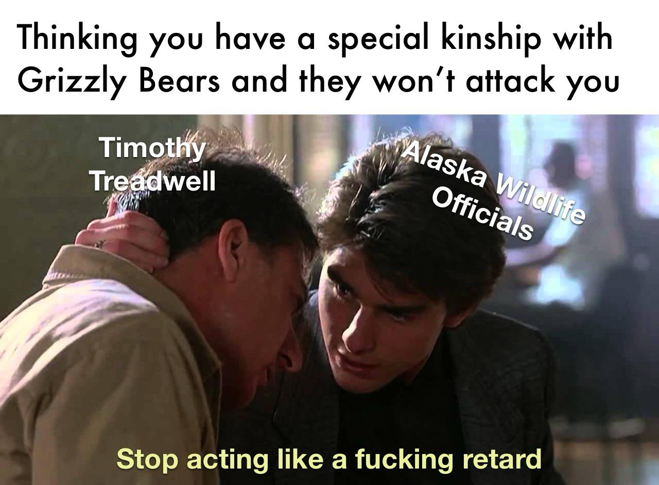 Thinking you have a special kinship with Grizzly Bears and they won't attack you Timothy Treadwell Alaska Wildlife Officials Stop acting like a f------ retard