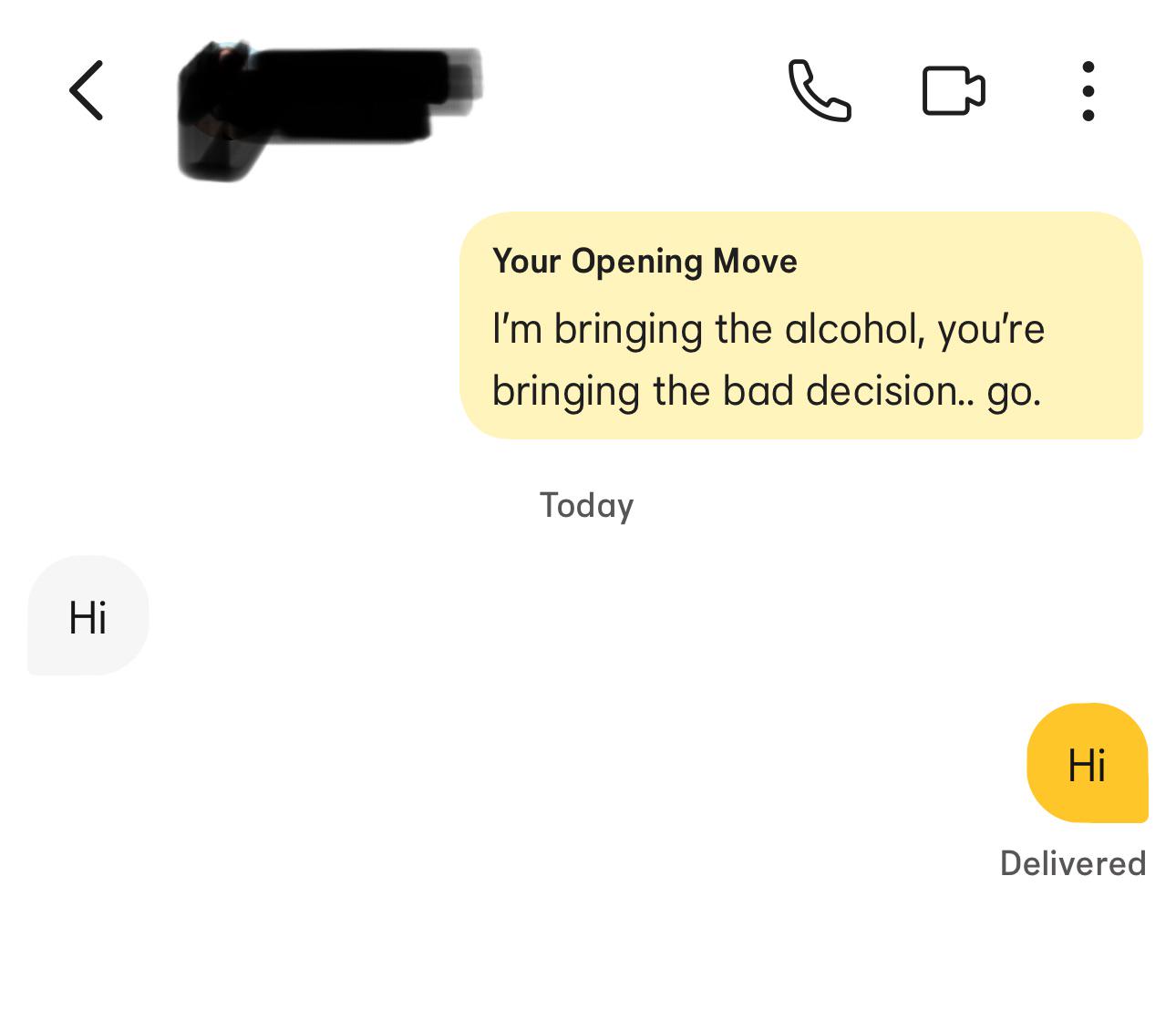 می Hi Your Opening Move I'm bringing the alcohol, you're bringing the bad decision.. go. Today Hi Delivered