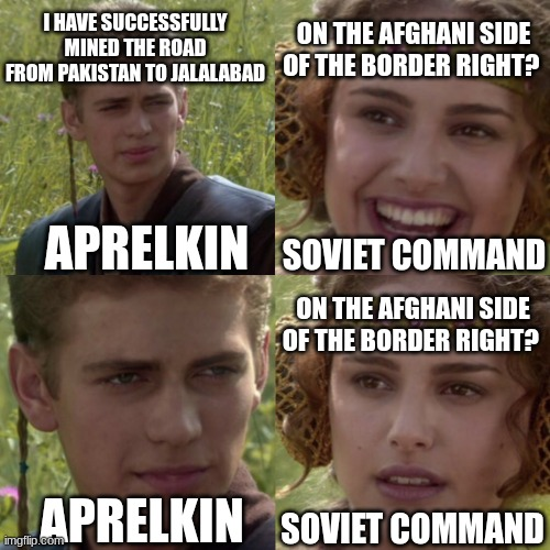 I HAVE SUCCESSFULLY MINED THE ROAD ON THE AFGHANI SIDE FROM PAKISTAN TO JALALABAD OF THE BORDER RIGHT? APRELKIN SOVIET COMMAND ON THE AFGHANI SIDE OF THE BORDER RIGHT? APRELKIN SOVIET COMMAND imgflip.com