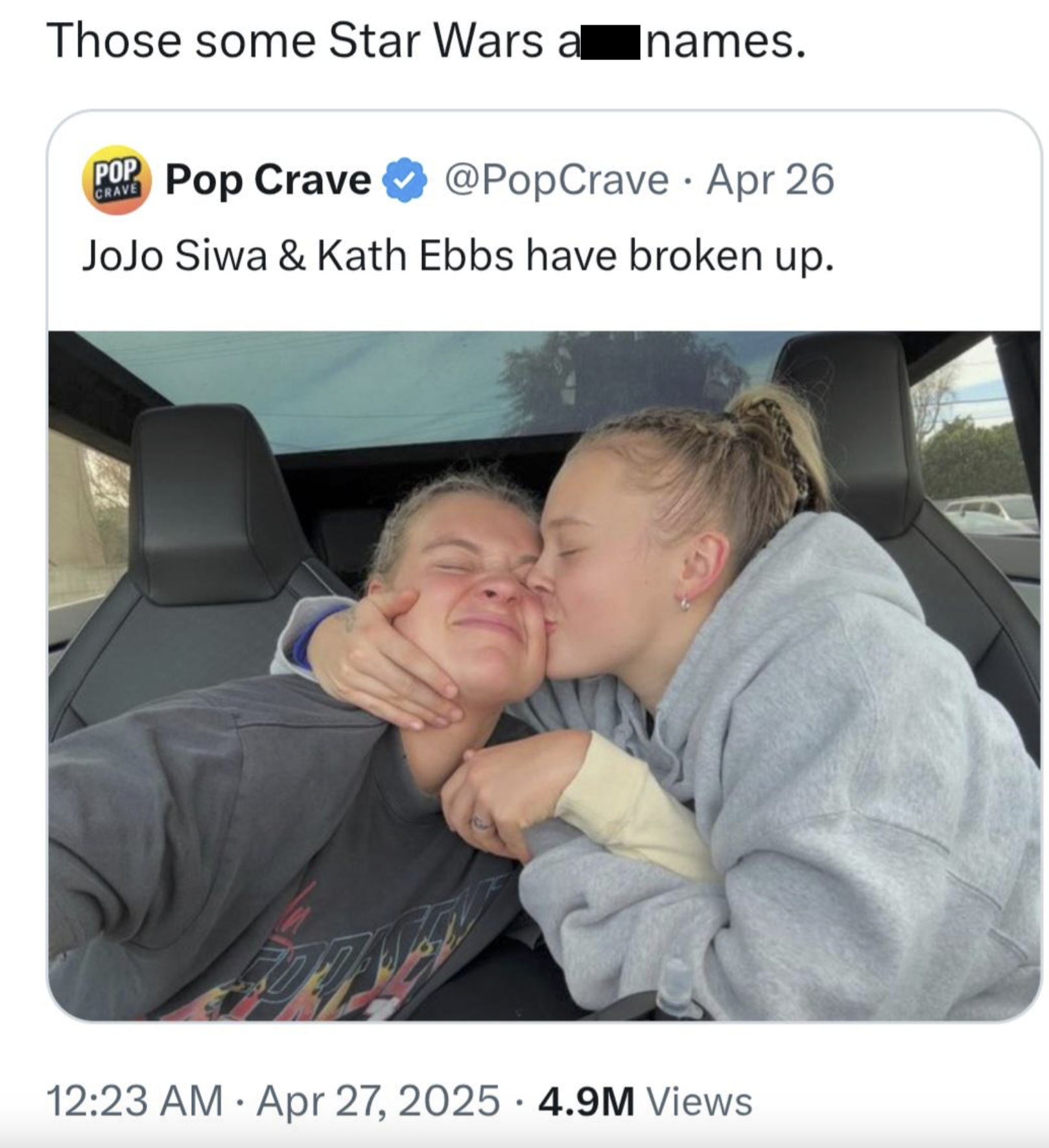 Those some Star Wars al Inames. POP CRAVE Pop Crave @PopCrave Apr 26 JoJo Siwa & Kath Ebbs have broken up. • 12:23 AM Apr 27, 2025 4.9M Views •
