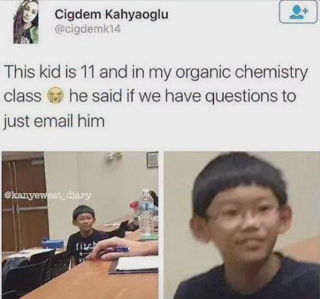 Cigdem Kahyaoglu @cigdemk14 This kid is 11 and in my organic chemistry class he said if we have questions to just email him @kanyewest diary fitch