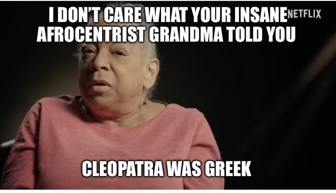 I DON'T CARE WHAT YOUR INSANENETFLIX AFROCENTRIST GRANDMA TOLD YOU CLEOPATRA WAS GREEK