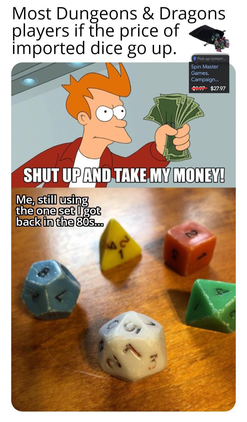 Most Dungeons & Dragons players if the price of imported dice go up. Pick up tomorr.... Spin Master Games, Campaign... $0.07 $27.97 SHUT UP AND TAKE MY MONEY! Me, still using the one set I got back in the 80s...