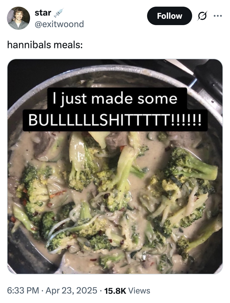 X user @exitwoond reposted the "I Just Made Some BULLLLLLSHITTTTT!!!!!!" image alongside the caption, "hannibals meals:" The tweet gathered over 600 likes in three weeks.