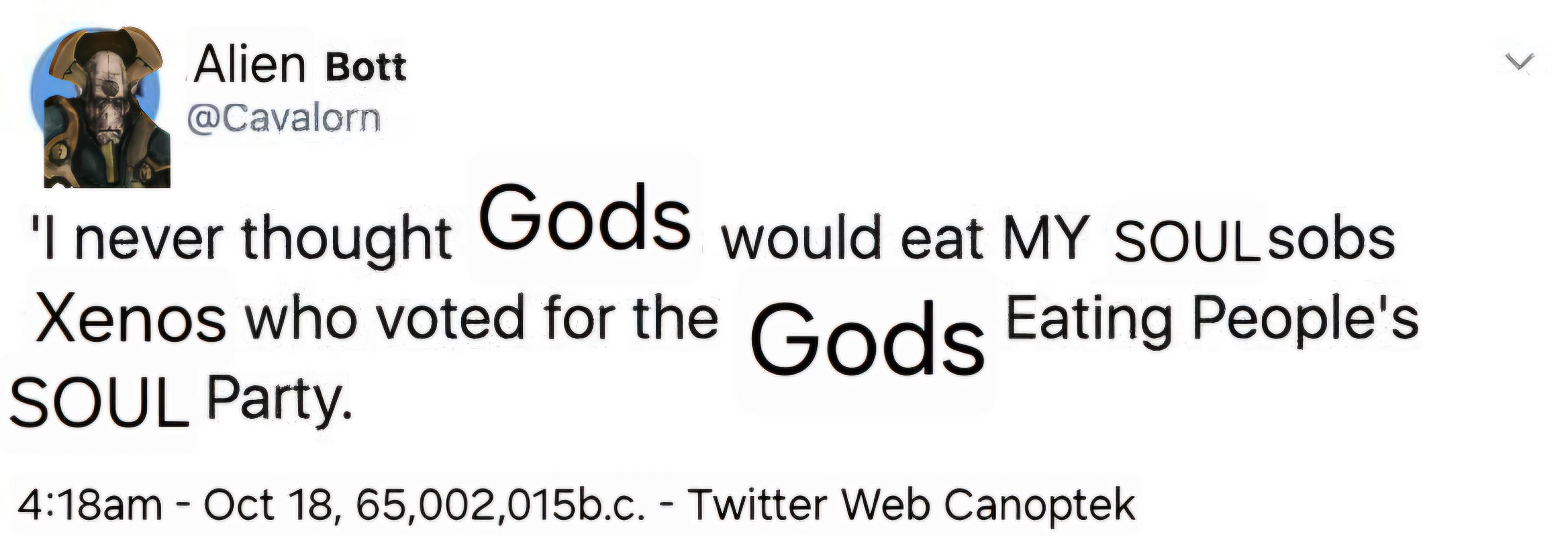 Alien Bott @Cavalorn 'I never thought Gods would eat MY SOULsobs Xenos who voted for the Gods Eating People's SOUL Party. 4:18am - Oct 18, 65,002,015b.c. - Twitter Web Canoptek