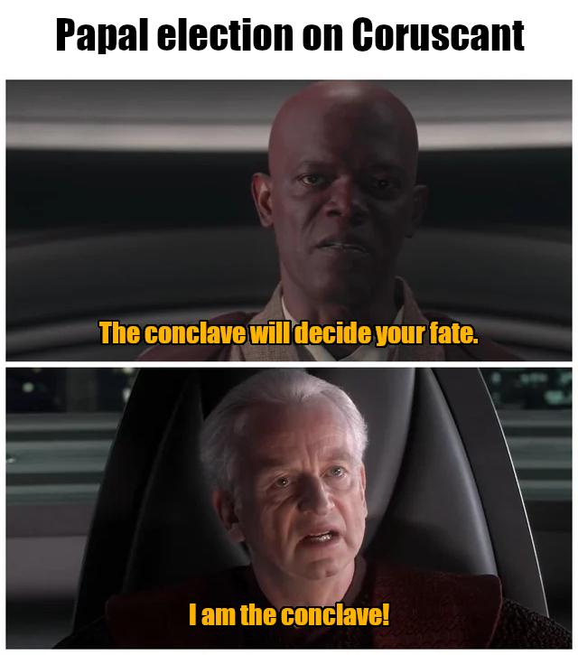 Papal election on Coruscant The conclave will decide your fate. I am the conclave!