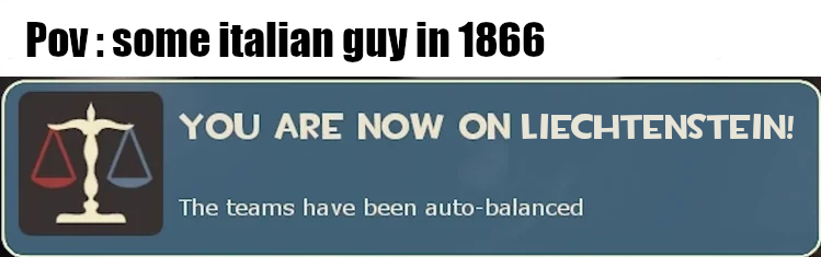 Pov: some italian guy in 1866 YOU ARE NOW ON LIECHTENSTEIN! The teams have been auto-balanced