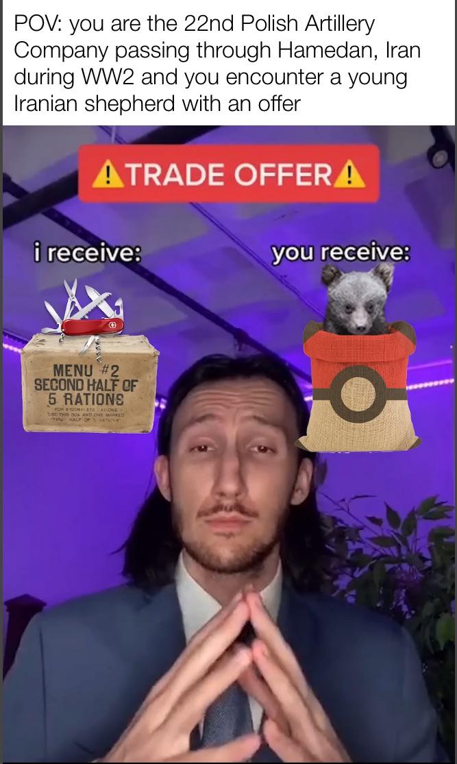 POV: you are the 22nd Polish Artillery Company passing through Hamedan, Iran during WW2 and you encounter a young Iranian shepherd with an offer ATRADE OFFER A i receive: you receive: MENU #2 SECOND HALF OF 5 RATIONS FOR GOMPLETE ATIONS USE THIS DOA AND ONE MARKED IN HALF OF HA O
