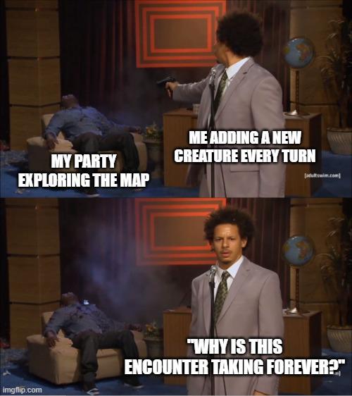 MY PARTY EXPLORING THE MAP ME ADDING A NEW CREATURE EVERY TURN [adultswim.com imgflip.com "WHY IS THIS ENCOUNTER TAKING FOREVER?"