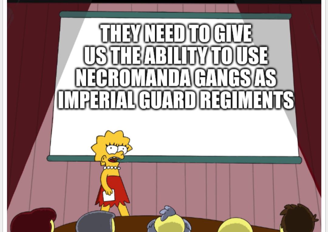 THEY NEED TO GIVE US THE ABILITY TO USE NECROMANDA GANGS AS IMPERIAL GUARD REGIMENTS