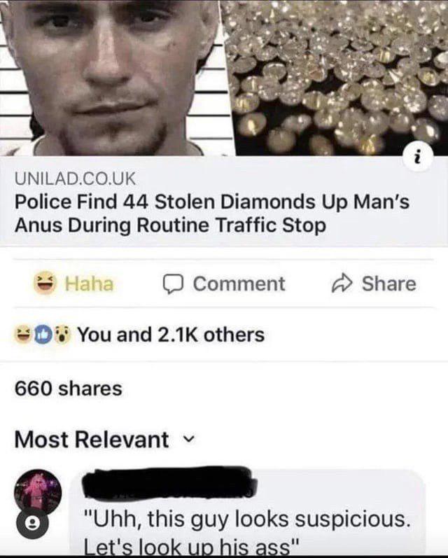 UNILAD.CO.UK Police Find 44 Stolen Diamonds Up Man's Anus During Routine Traffic Stop Haha Comment You and 2.1K others 660 shares Most Relevant e Share "Uhh, this guy looks suspicious. Let's look up his ass"