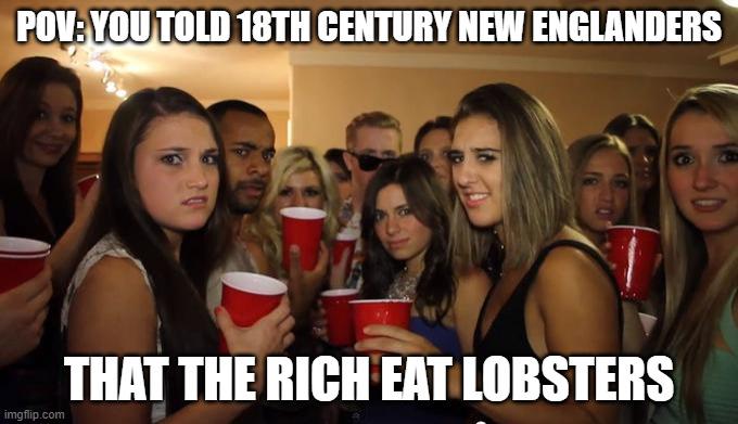 POV: YOU TOLD 18TH CENTURY NEW ENGLANDERS 707 30 imgflip.com THAT THE RICH EAT LOBSTERS