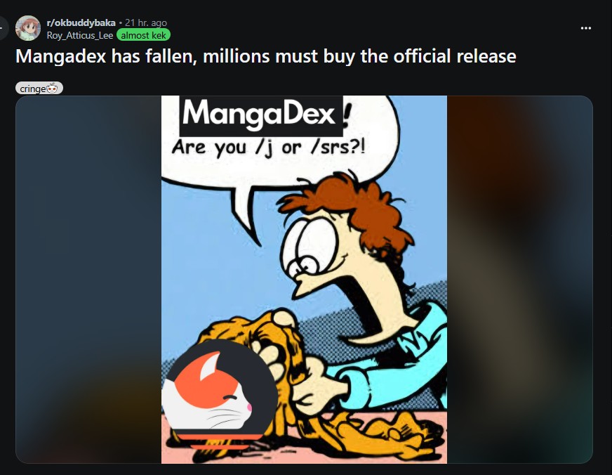 r/okbuddybaka ⚫ 21 hr. ago Roy_Atticus_Lee almost kek Mangadex has fallen, millions must buy the official release cringe MangaDex! Are you /j or /srs?!