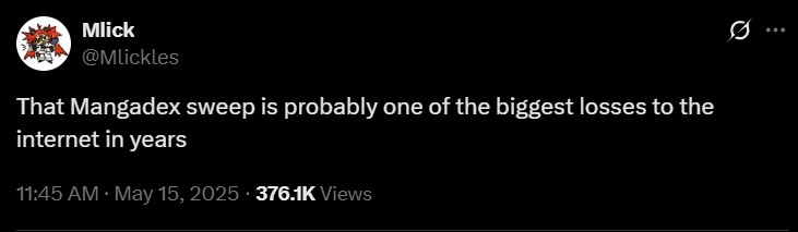 Q Mlick @Mlickles That Mangadex sweep is probably one of the biggest losses to the internet in years 11:45 AM • May 15, 2025. 376.1K Views