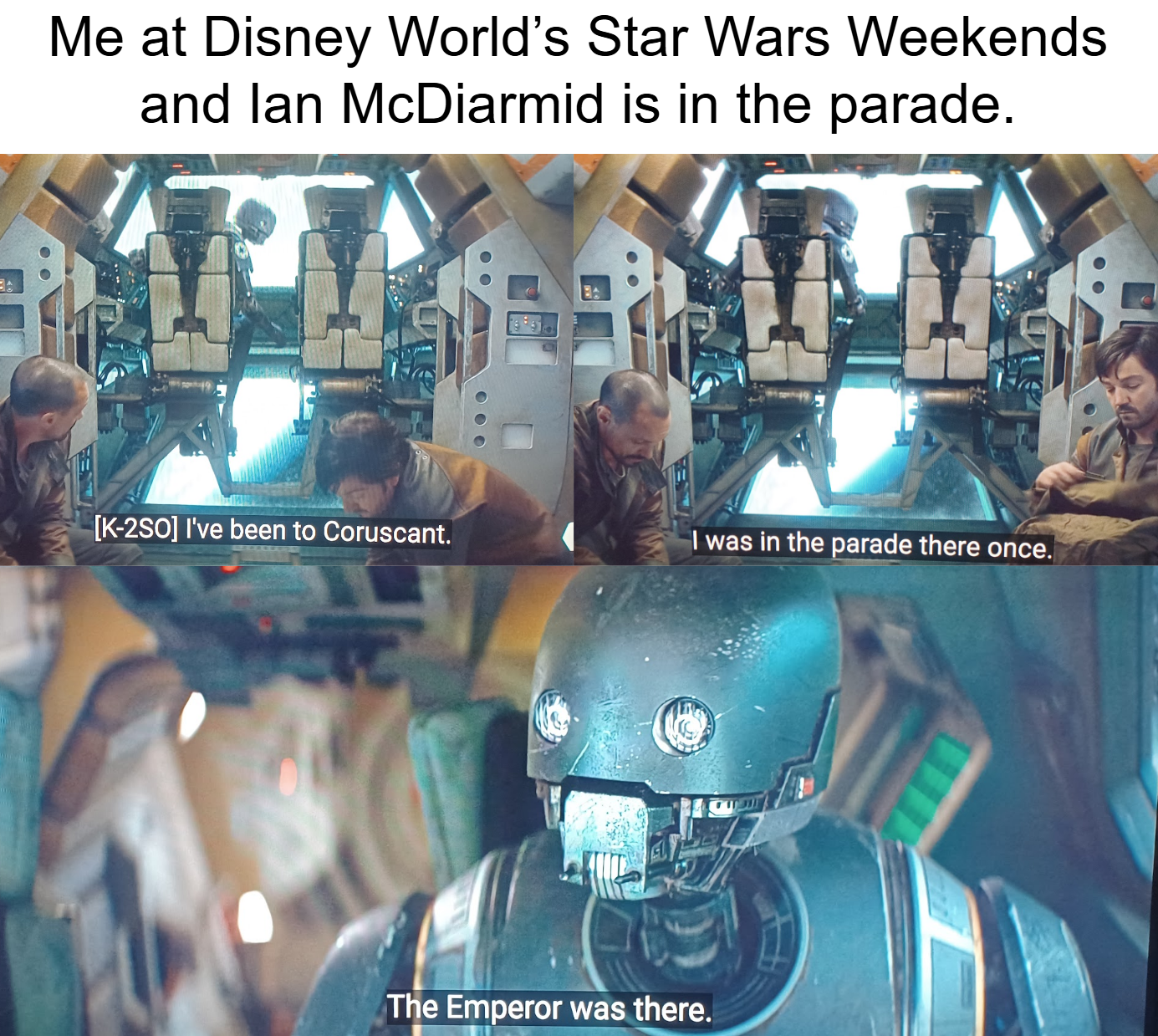 Me at Disney World's Star Wars Weekends and lan McDiarmid is in the parade. [K-2SO] I've been to Coruscant. I was in the parade there once. The Emperor was there.