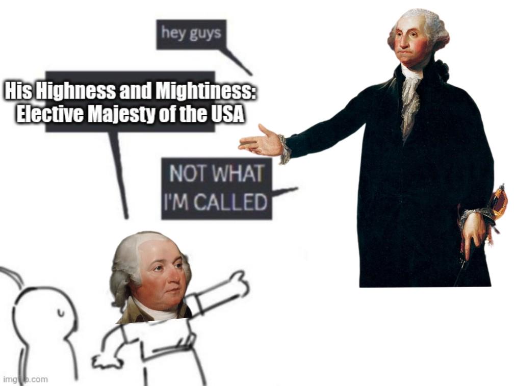 hey guys His Highness and Mightiness: Elective Majesty of the USA NOT WHAT I'M CALLED img b.com