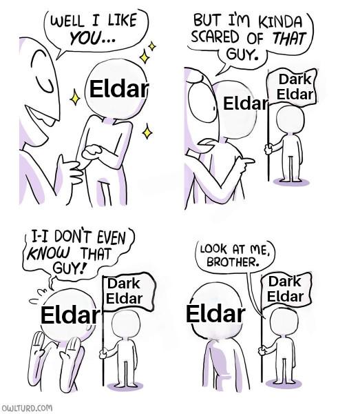 WELL I LIKE YOU... дд Eldar BUT I'M KINDA" SCARED OF THAT GUY. Dark Eldar Eldar I-I DON'T EVEN KNOW THAT GUY! LOOK AT ME, BROTHER. Dark Dark Eldar Eldar Eldar Eldar OWLTURD.COM