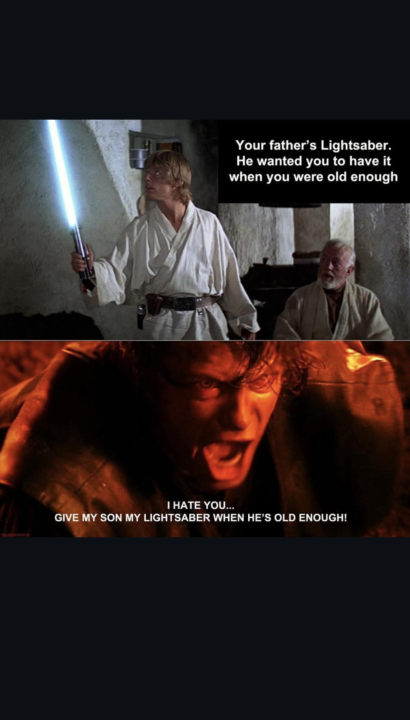 TRAPNOVATOR Your father's Lightsaber. He wanted you to have it when you were old enough I HATE YOU... GIVE MY SON MY LIGHTSABER WHEN HE'S OLD ENOUGH!