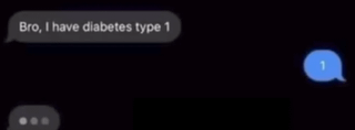 Bro, I have diabetes type 1 1
