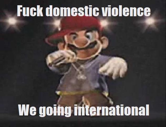 F--- domestic violence We going international