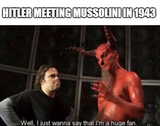 HITLER MEETING MUSSOLINI IN 1943 Text Well, I just wanna say that I'm a huge fan. Grombogo