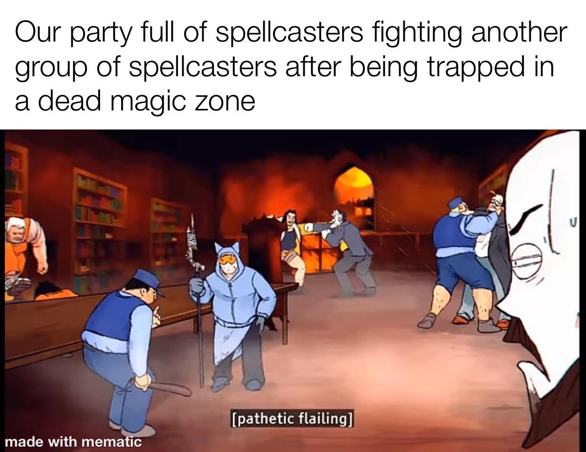 Our party full of spellcasters fighting another group of spellcasters after being trapped in a dead magic zone made with mematic [pathetic flailing]