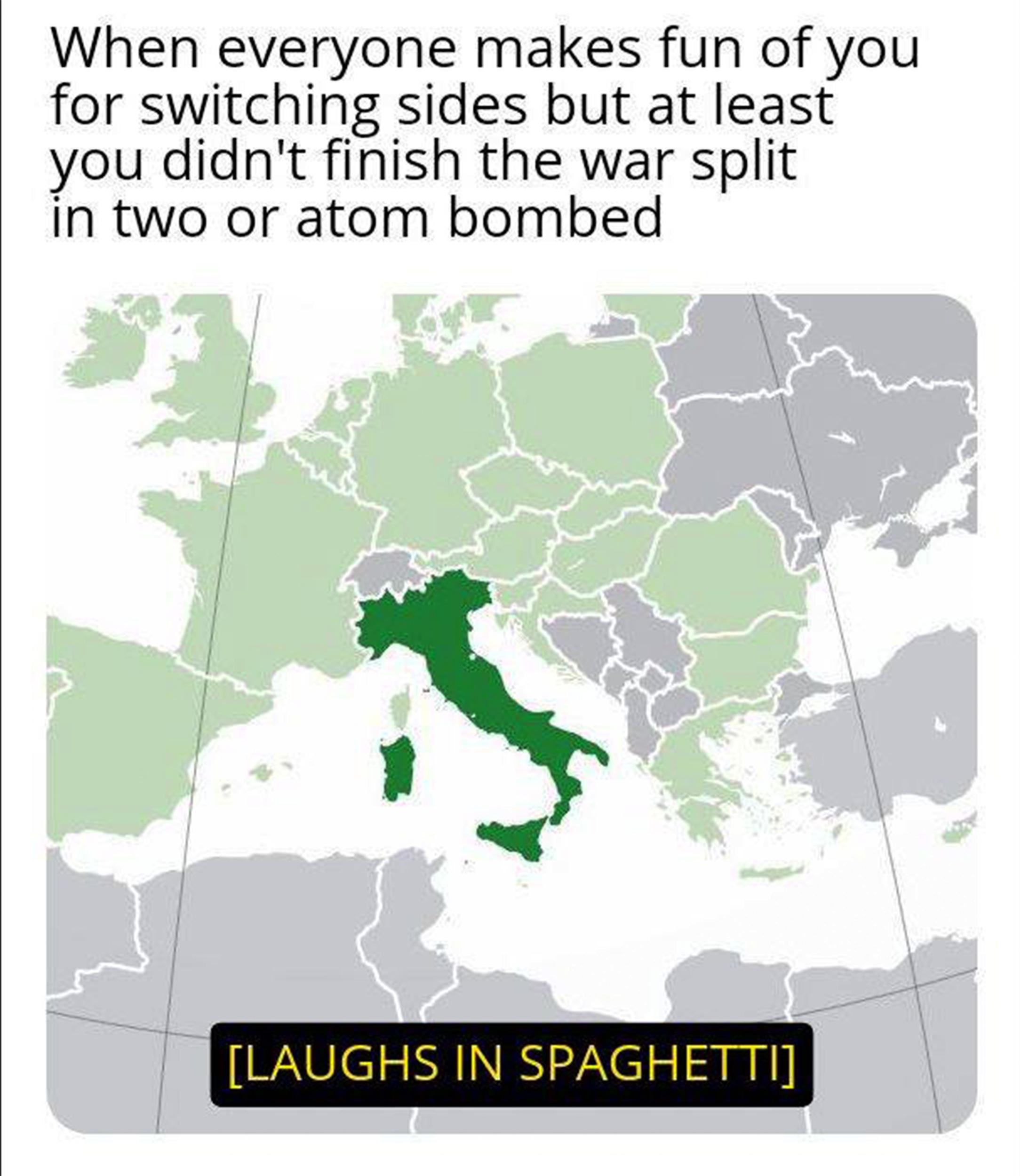 When everyone makes fun of you for switching sides but at least you didn't finish the war split in two or atom bombed [LAUGHS IN SPAGHETTI]