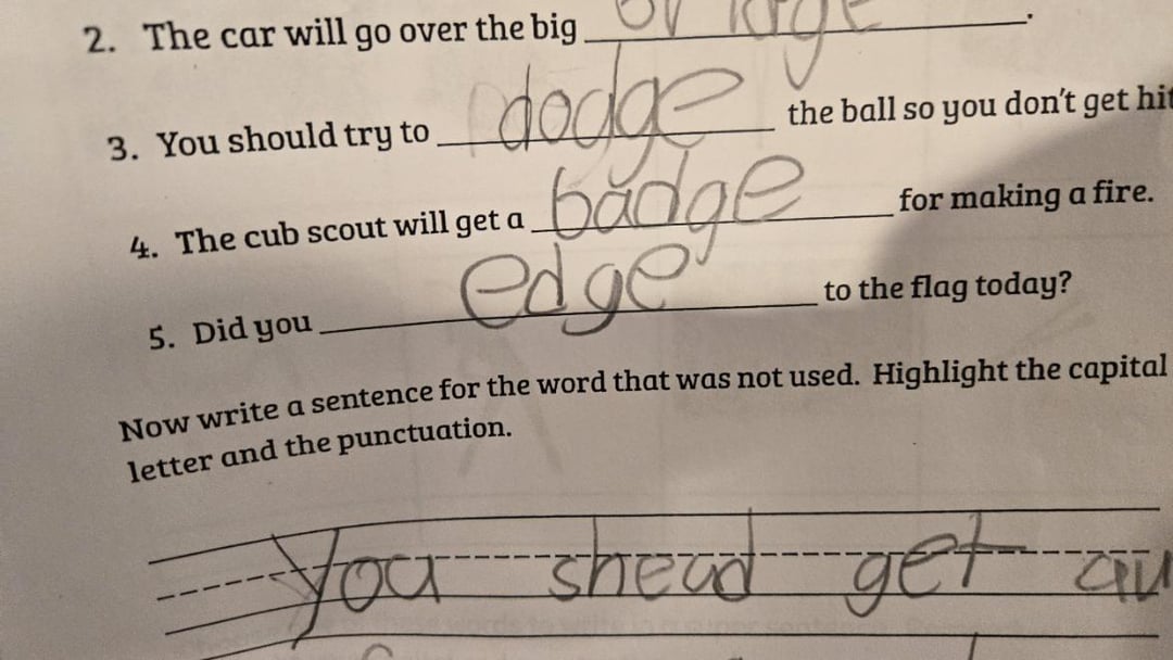 2. The car will go over the big. dodge badge edge 3. You should try to 4. The cub scout will get a 5. Did you the ball so you don't get hit for making a fire. to the flag today? Now write a sentence for the word that was not used. Highlight the capital letter and the punctuation. You shead get au