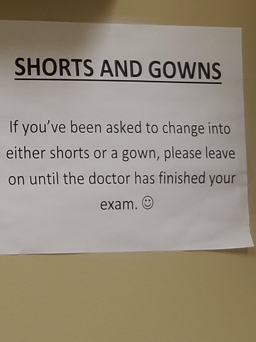 SHORTS AND GOWNS If you've been asked to change into either shorts or a gown, please leave on until the doctor has finished your exam. O