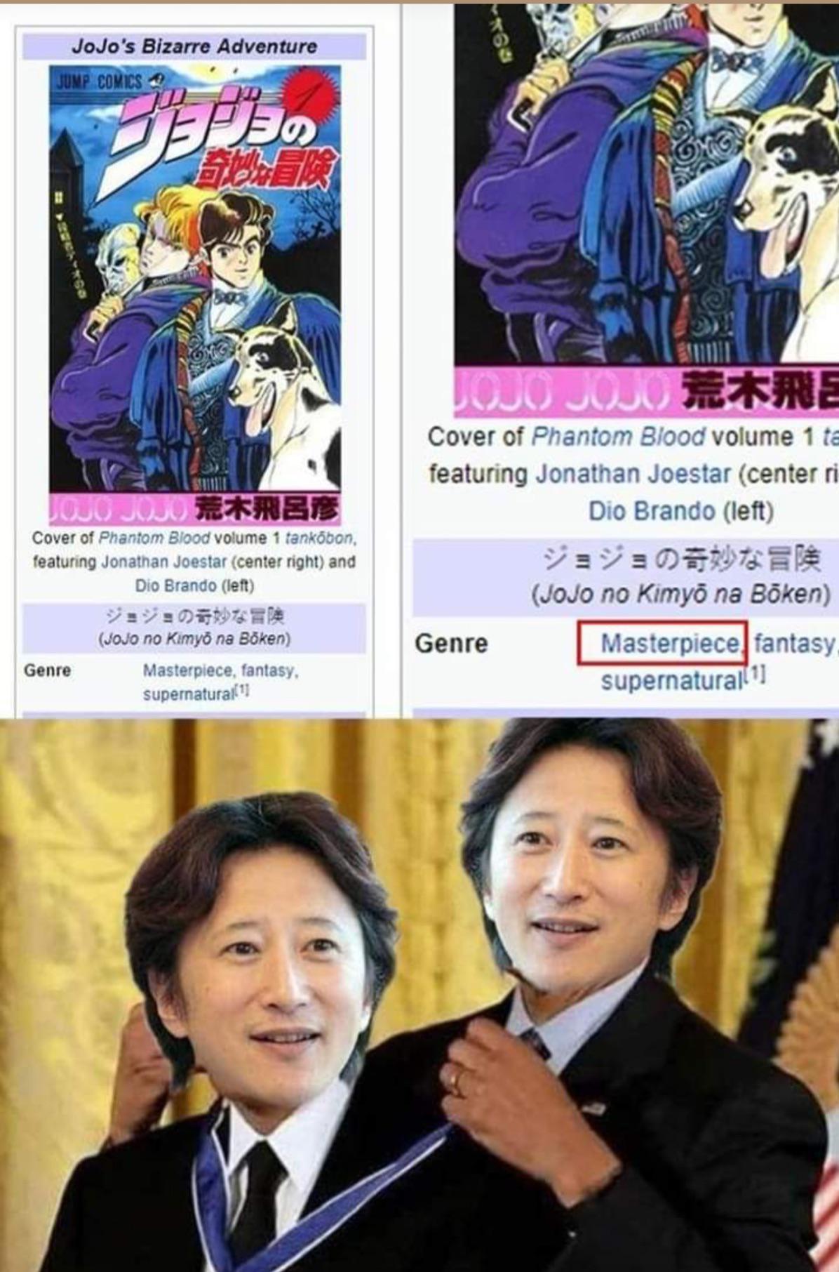 JoJo's Bizarre Adventure JUMP COMICS ジョナミの 奇妙冒險 23 3021 JOJO JOJO NE Cover of Phantom Blood volume 1 ta featuring Jonathan Joestar (center ri Dio Brando (left) ジョジョの奇妙な冒険 (JoJo no Kimyō na Böken) Masterpiece fantasy, supernatural JOJO JOJO RE Cover of Phantom Blood volume 1 tankōbon, featuring Jonathan Joestar (center right) and Dio Brando (left) ジョジョの奇妙な冒険 (JoJo no Kimyō na Bōken) Genre Genre Masterpiece, fantasy, supernatural
