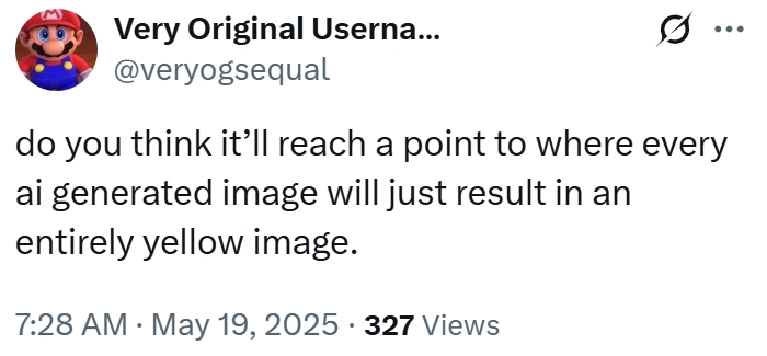 Very Original Userna... @veryogsequal ... do you think it'll reach a point to where every ai generated image will just result in an entirely yellow image. . 7:28 AM - May 19, 2025 327 Views