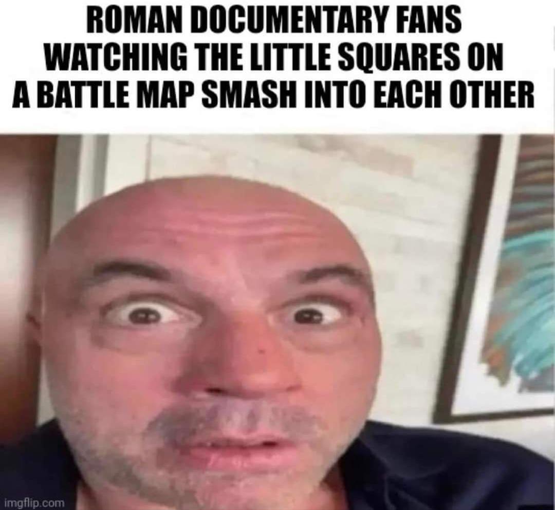 ROMAN DOCUMENTARY FANS WATCHING THE LITTLE SQUARES ON A BATTLE MAP SMASH INTO EACH OTHER imgflip.com